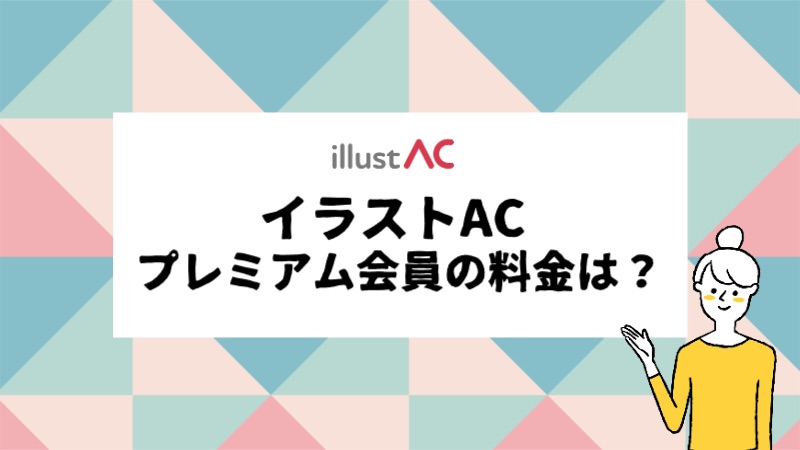 イラストACのプレミアム会員の料金は？実際に使ったメリットなど解説